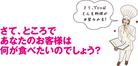 さて、ところであなたのお客様は何が食べたいのでしょう？